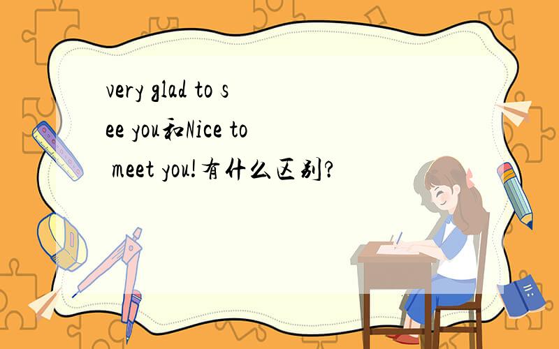 very glad to see you和Nice to meet you!有什么区别?