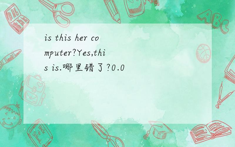 is this her computer?Yes,this is.哪里错了?0.0