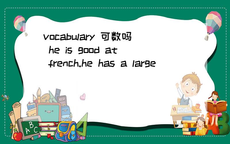 vocabulary 可数吗 he is good at french.he has a large ________(vocabulary)