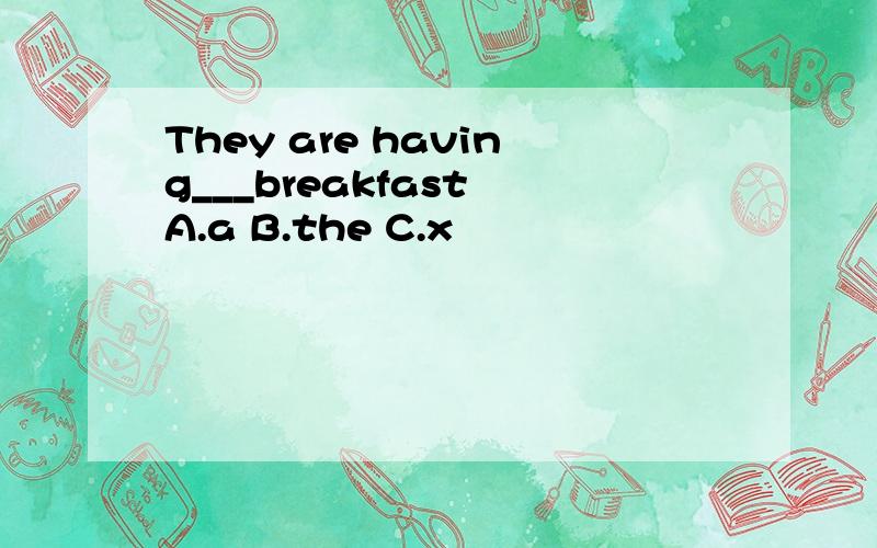 They are having___breakfast A.a B.the C.x