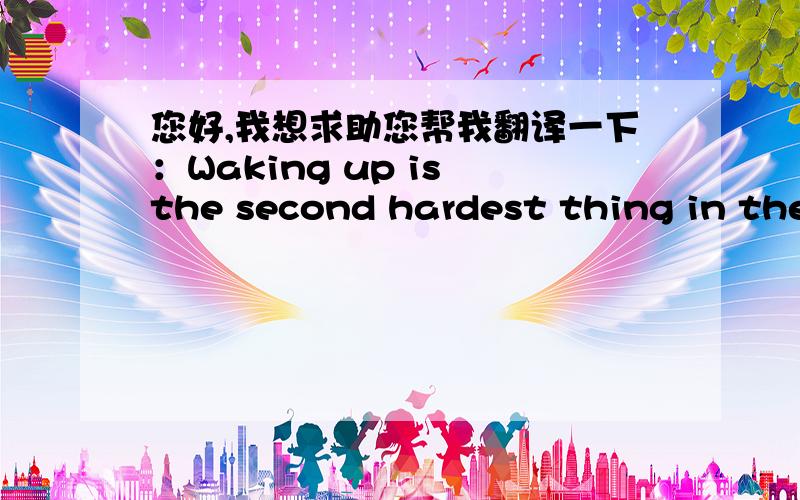 您好,我想求助您帮我翻译一下：Waking up is the second hardest thing in the morning.的意思?