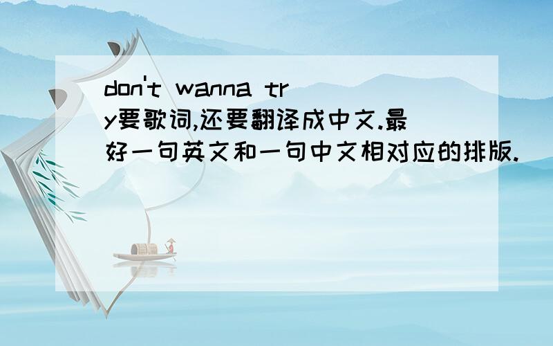 don't wanna try要歌词,还要翻译成中文.最好一句英文和一句中文相对应的排版.