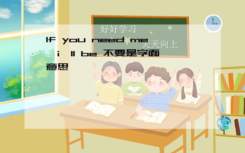 If you need me,i'll be 不要是字面意思