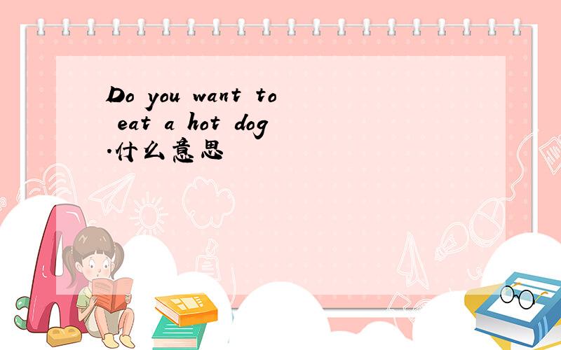 Do you want to eat a hot dog.什么意思