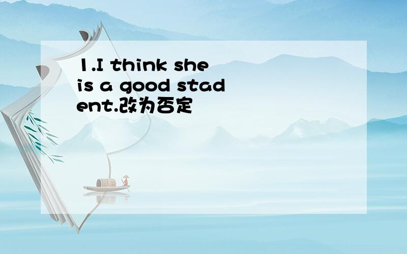 1.I think she is a good stadent.改为否定