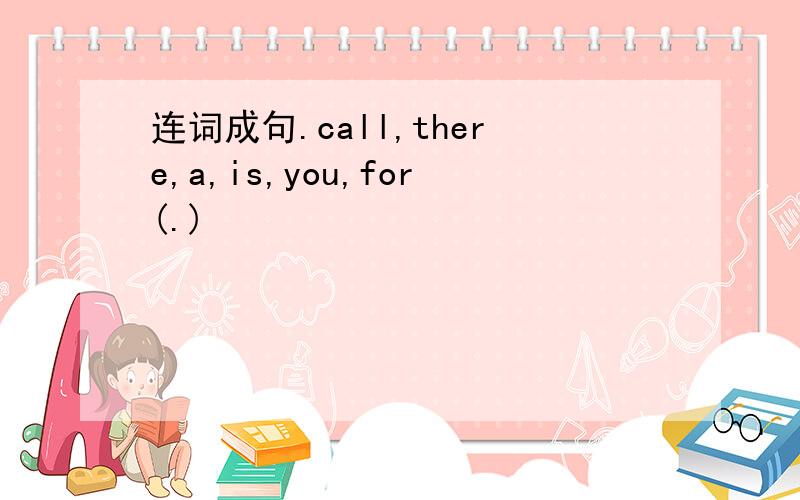 连词成句.call,there,a,is,you,for(.)