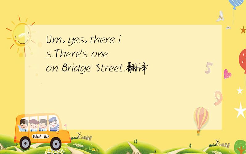Um,yes,there is.There's one on Bridge Street.翻译