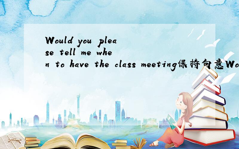 Would you please tell me when to have the class meeting保持句意Would you please tell me ____ ____ for the class meeting