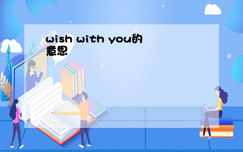 wish with you的意思