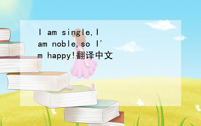 I am single,I am noble,so I'm happy!翻译中文