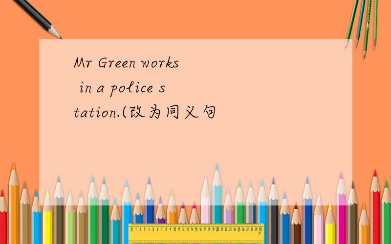 Mr Green works in a police station.(改为同义句