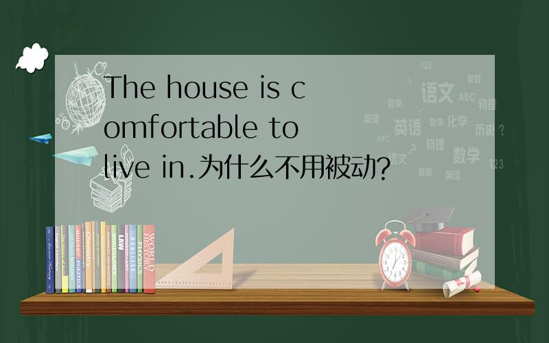 The house is comfortable to live in.为什么不用被动?