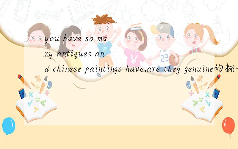 you have so many antiques and chinese paintings have,are they genuine的翻译是?