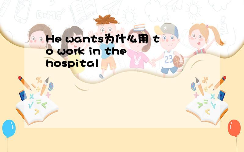 He wants为什么用 to work in the hospital