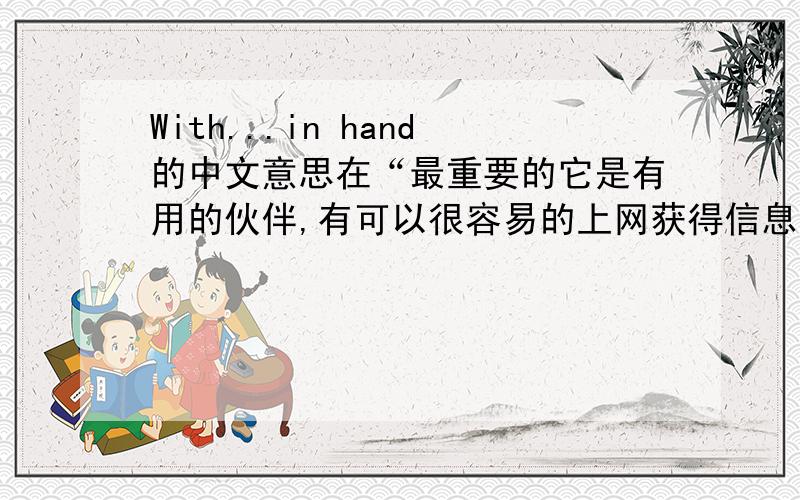 With...in hand的中文意思在“最重要的它是有用的伙伴,有可以很容易的上网获得信息”中的哪部分?