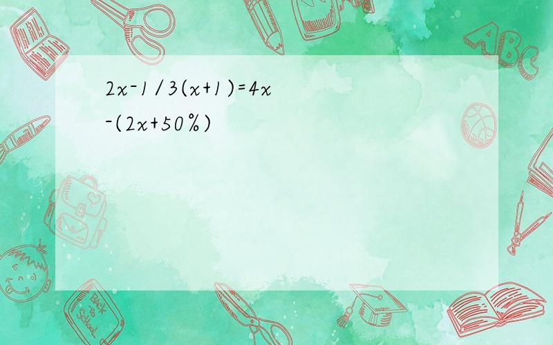 2x-1/3(x+1)=4x-(2x+50%)