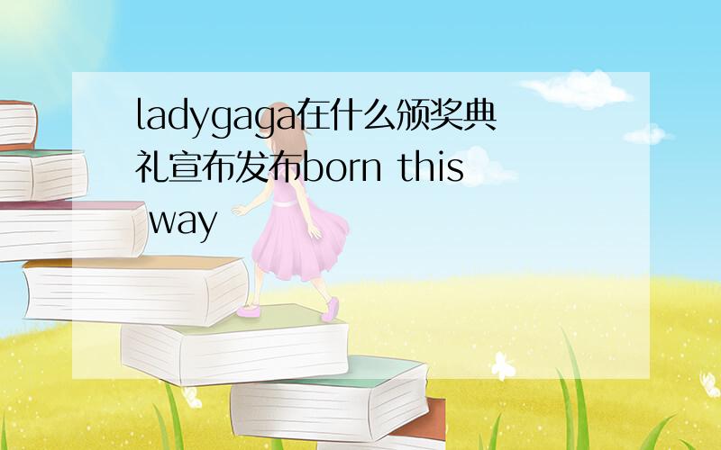 ladygaga在什么颁奖典礼宣布发布born this way