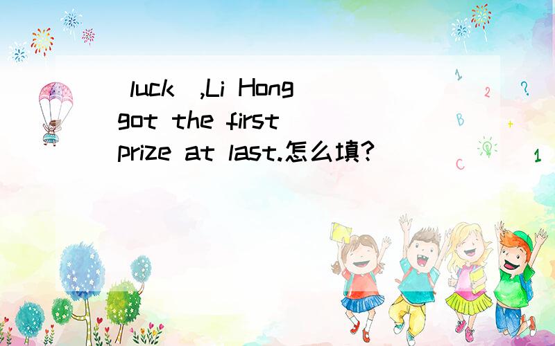 (luck),Li Hong got the first prize at last.怎么填?