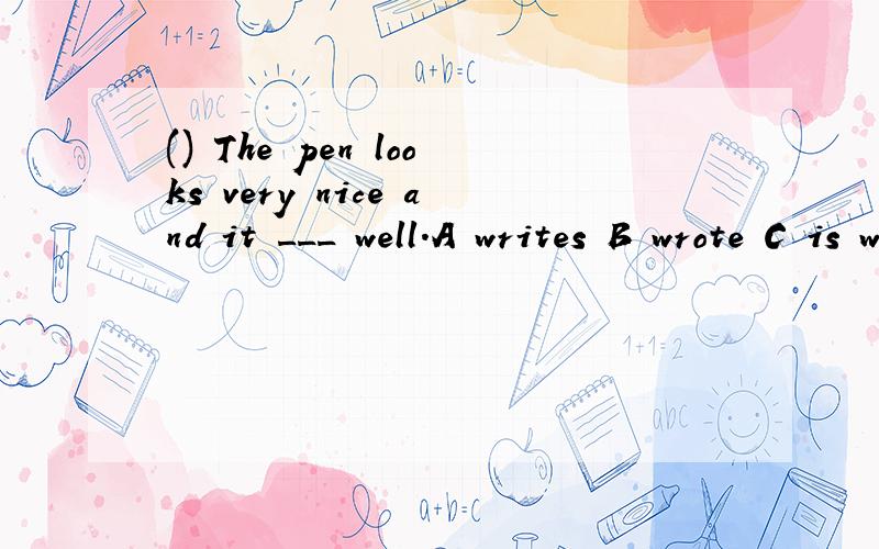 () The pen looks very nice and it ___ well.A writes B wrote C is written D was written