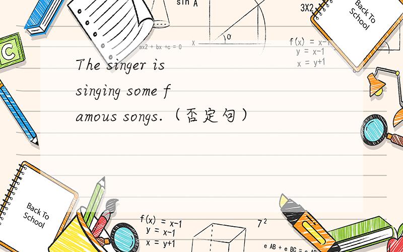 The singer is singing some famous songs.（否定句）