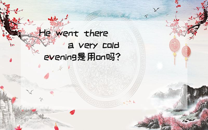 He went there ___a very cold evening是用on吗?