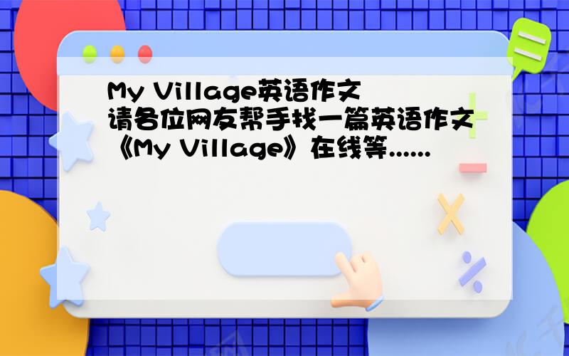 My Village英语作文请各位网友帮手找一篇英语作文《My Village》在线等......