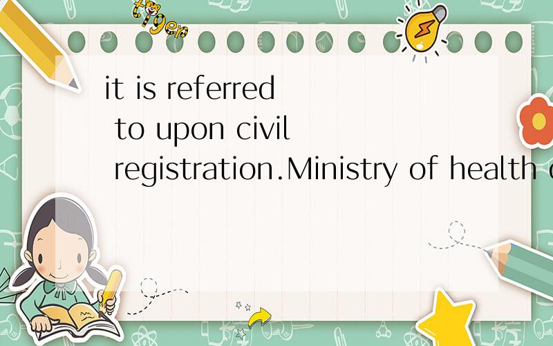 it is referred to upon civil registration.Ministry of health of the People’s Republic of China其中的is referred to