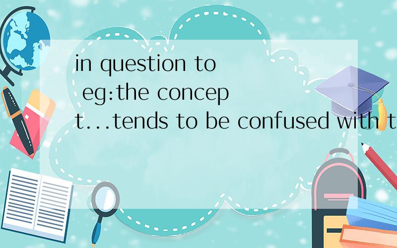 in question to eg:the concept...tends to be confused with the capacty of the field in question to generate an elegant theory.按照我的理解,in question to这里做 关于 但后面直接跟动词原形,to 似乎又不是介词.辞典里没有查