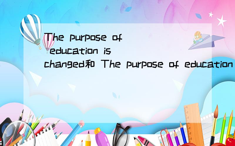 The purpose of education is changed和 The purpose of education is being changed的区别是什么?下面的那句中的being是什么成分,有什么呢特别意义呢?