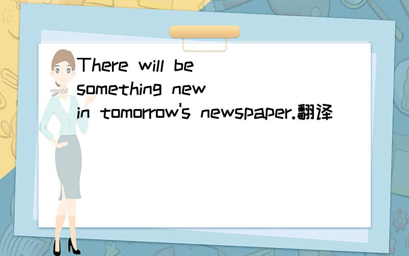 There will be something new in tomorrow's newspaper.翻译