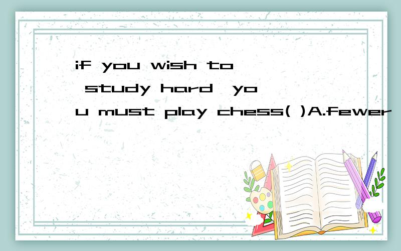 if you wish to study hard,you must play chess( )A.fewer often B.little often C.least often D.less often想知道C和D的区别