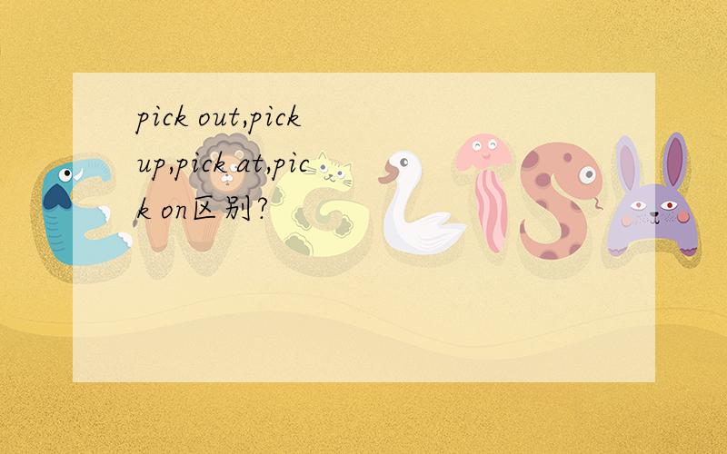 pick out,pick up,pick at,pick on区别?