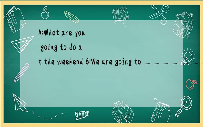 A:What are you going to do at the weekend B:We are going to ____ ____in a sport meeing.