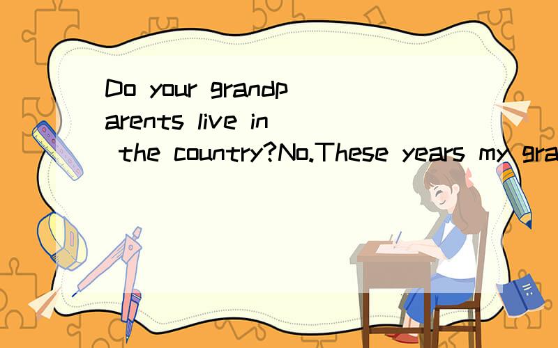Do your grandparents live in the country?No.These years my grandparents [ ][live] with us.
