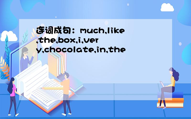 连词成句：much,like,the,box,i,very,chocolate,in,the