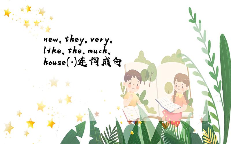 new,they,very,like,the,much,house(.)连词成句