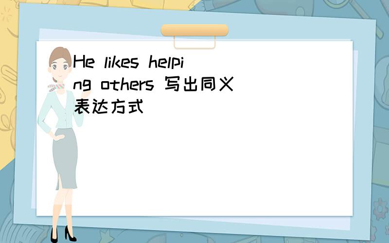 He likes helping others 写出同义表达方式