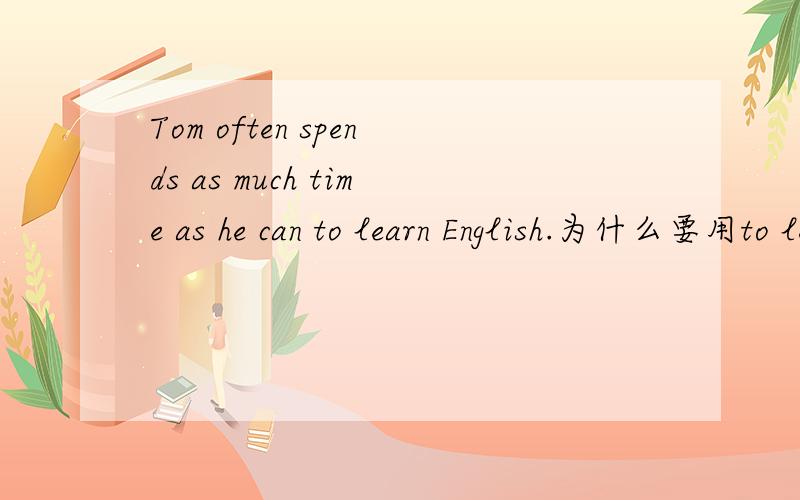 Tom often spends as much time as he can to learn English.为什么要用to learn为什么不能用(in) doing