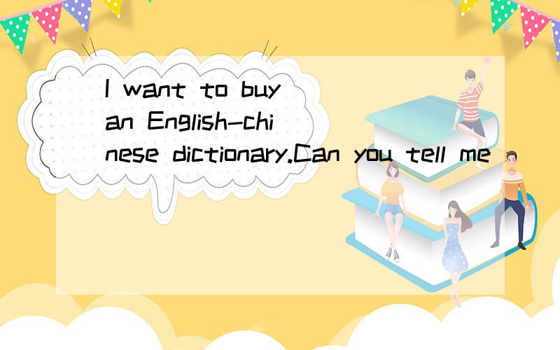 I want to buy an English-chinese dictionary.Can you tell me_____oneA where shall i buy    B where buy  C where to buy  D wherever i shall buy