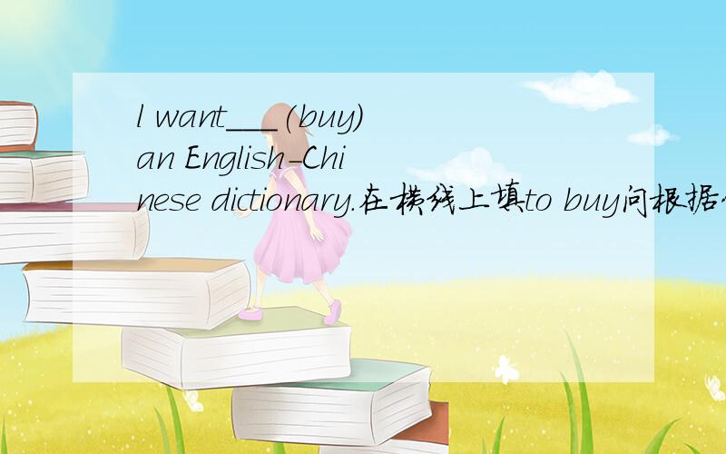 l want___(buy)an English-Chinese dictionary.在横线上填to buy问根据什么在横线上填to buy
