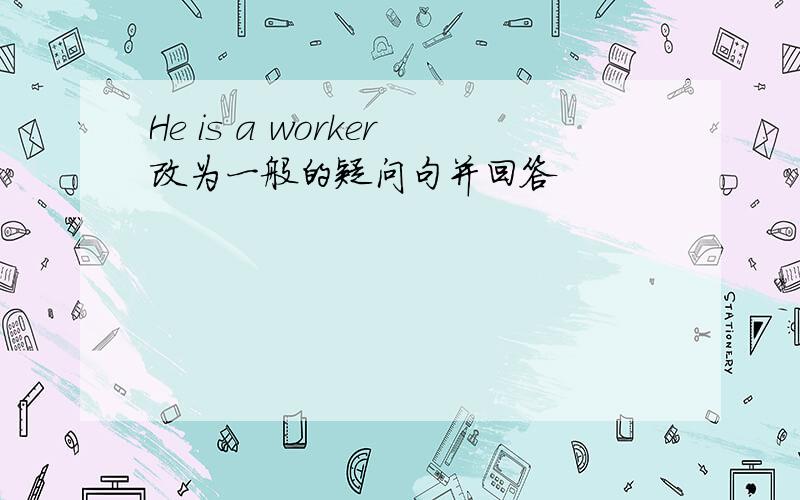 He is a worker改为一般的疑问句并回答