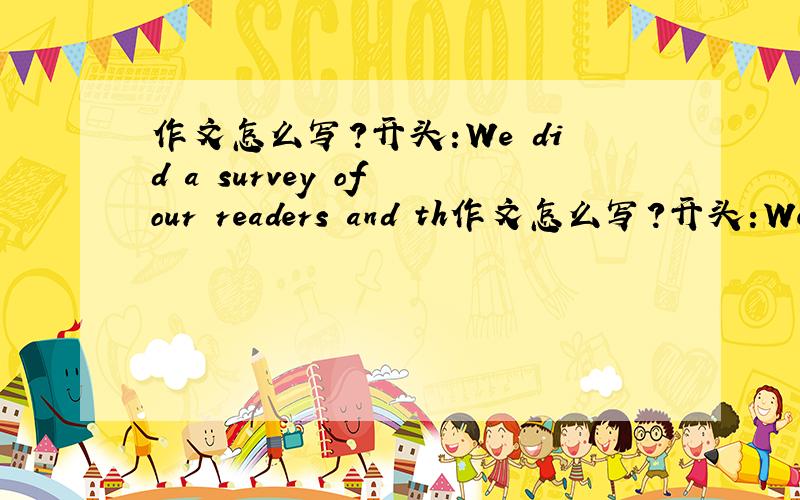 作文怎么写?开头:We did a survey of our readers and th作文怎么写?开头:We did a survey of our readers and this is what we learned.