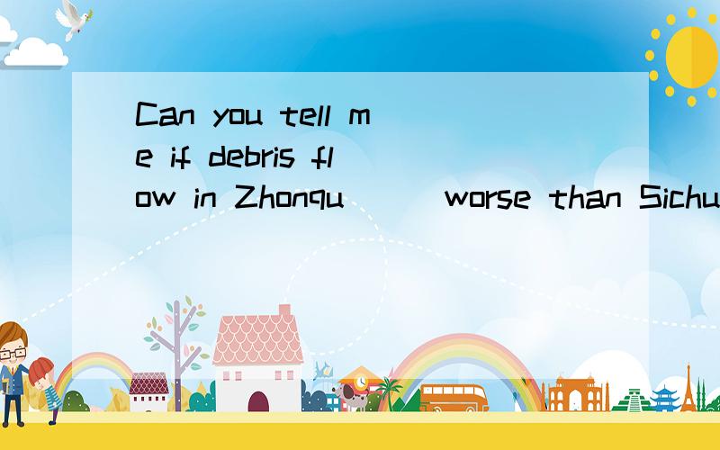 Can you tell me if debris flow in Zhonqu ( )worse than Sichuan Earthquake