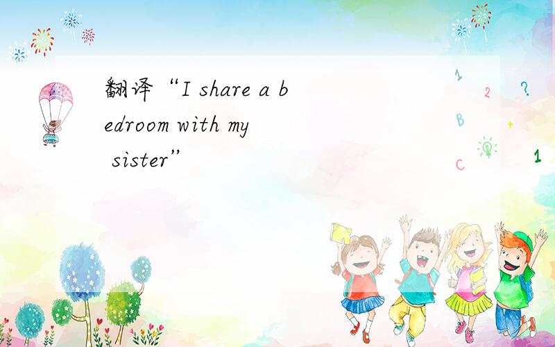 翻译“I share a bedroom with my sister”