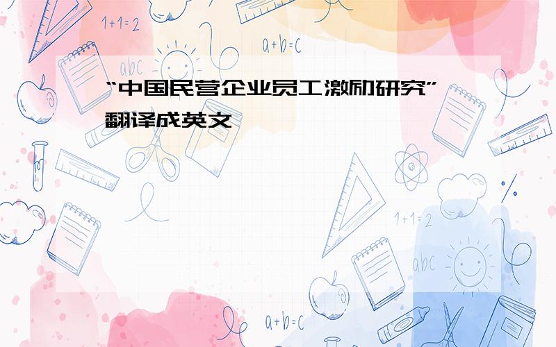 “中国民营企业员工激励研究”翻译成英文