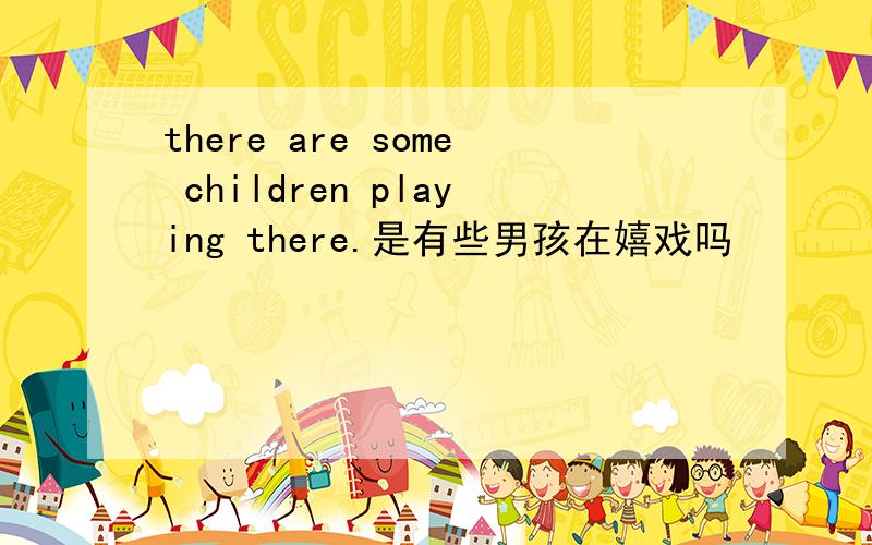 there are some children playing there.是有些男孩在嬉戏吗