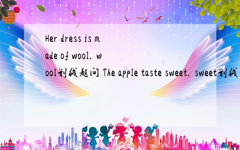 Her dress is made of wool. wool划线题问 The apple taste sweet. sweet划线题问He can’t hear his own voice.   his own划线提问