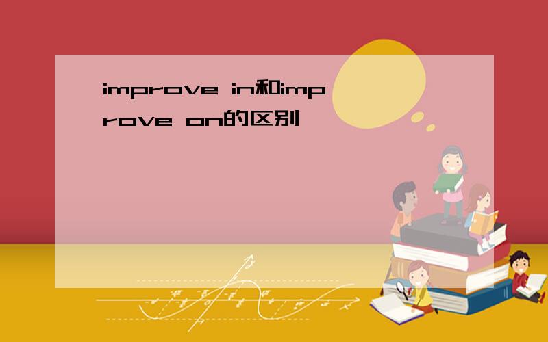 improve in和improve on的区别