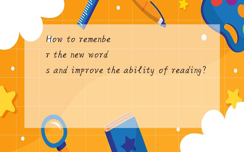 How to remenber the new words and improve the ability of reading?
