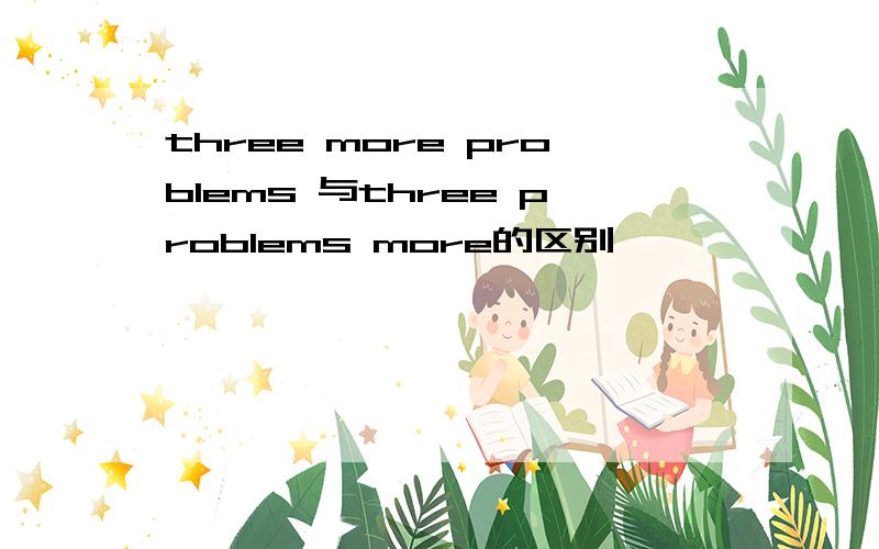three more problems 与three problems more的区别